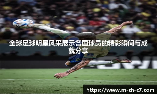 全球足球明星风采展示各国球员的精彩瞬间与成就分享