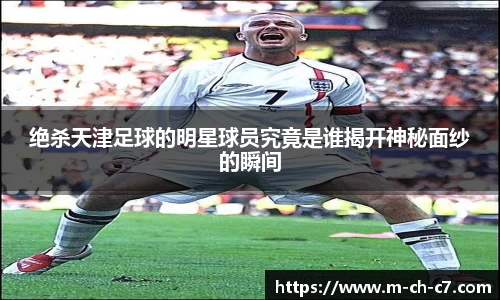 绝杀天津足球的明星球员究竟是谁揭开神秘面纱的瞬间
