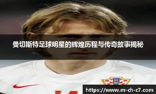曼切斯特足球明星的辉煌历程与传奇故事揭秘